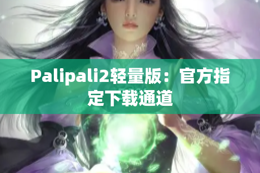 Palipali2轻量版：官方指定下载通道