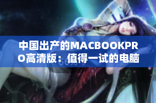 中国出产的MACBOOKPRO高清版：值得一试的电脑产品
