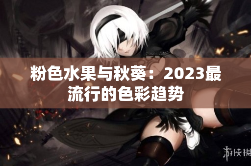 粉色水果与秋葵：2023最流行的色彩趋势