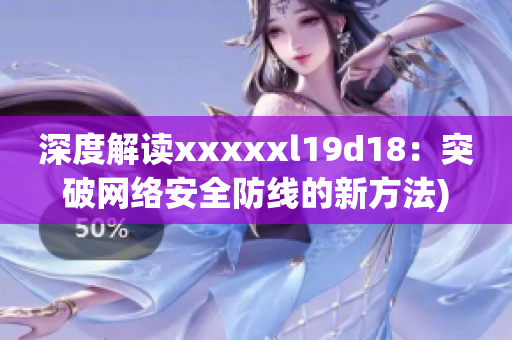 深度解读xxxxxl19d18：突破网络安全防线的新方法)