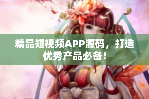 精品短视频APP源码，打造优秀产品必备！