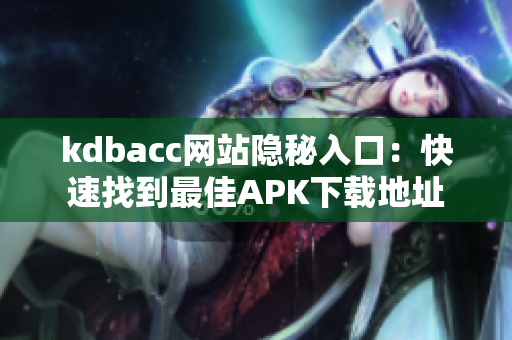 kdbacc网站隐秘入口：快速找到最佳APK下载地址