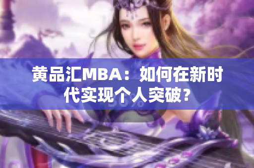 黄品汇MBA：如何在新时代实现个人突破？