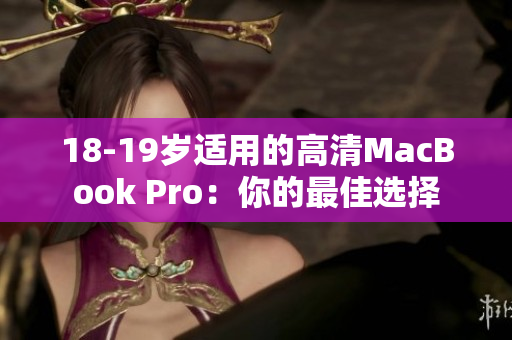 18-19岁适用的高清MacBook Pro：你的最佳选择