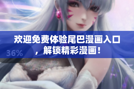 欢迎免费体验尾巴漫画入口，解锁精彩漫画！