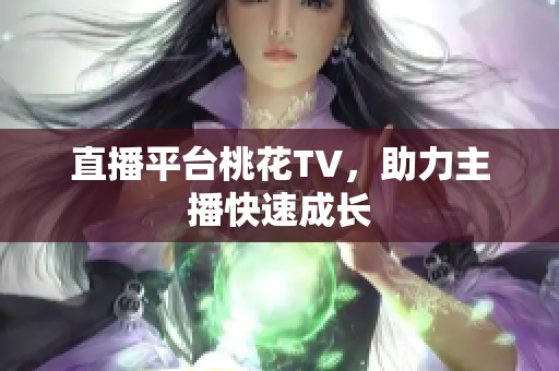 直播平台桃花TV，助力主播快速成长