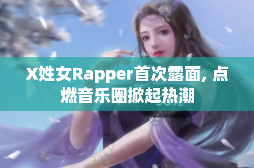 X姓女Rapper首次露面, 点燃音乐圈掀起热潮