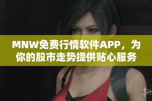 MNW免费行情软件APP，为你的股市走势提供贴心服务