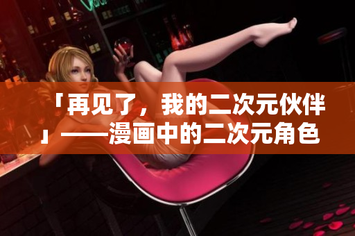 「再见了，我的二次元伙伴」——漫画中的二次元角色和现实的分别