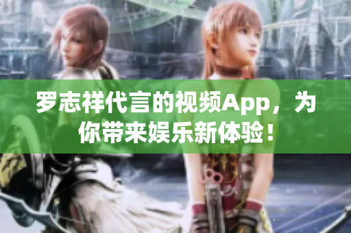 罗志祥代言的视频App，为你带来娱乐新体验！
