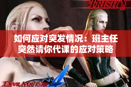 如何应对突发情况：班主任突然请你代课的应对策略