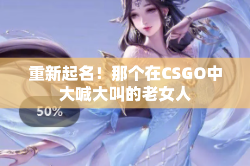重新起名！那个在CSGO中大喊大叫的老女人
