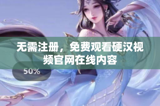 无需注册，免费观看硬汉视频官网在线内容
