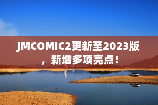 JMCOMIC2更新至2023版，新增多项亮点！