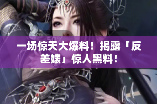一场惊天大爆料！揭露「反差婊」惊人黑料！