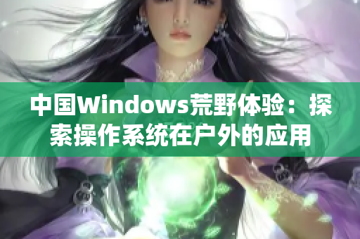 中国Windows荒野体验：探索操作系统在户外的应用