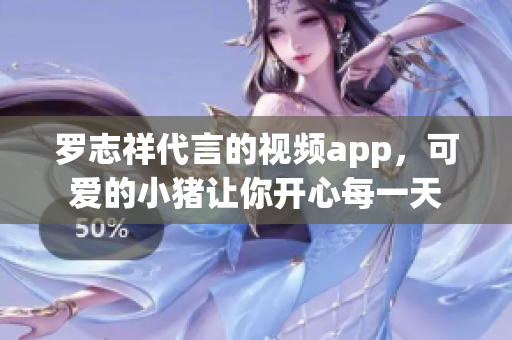 罗志祥代言的视频app，可爱的小猪让你开心每一天