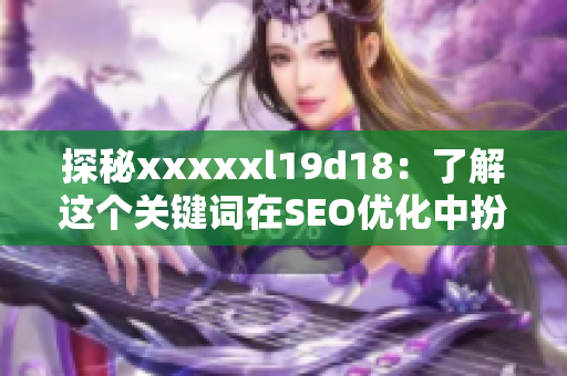 探秘xxxxxl19d18：了解这个关键词在SEO优化中扮演的角色