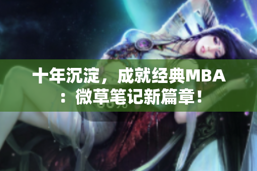 十年沉淀，成就经典MBA：微草笔记新篇章！
