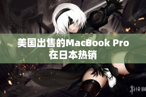 美国出售的MacBook Pro在日本热销