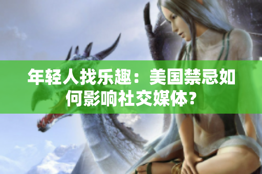 年轻人找乐趣：美国禁忌如何影响社交媒体？