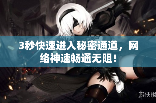 3秒快速进入秘密通道，网络神速畅通无阻！