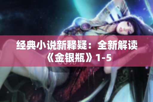 经典小说新释疑：全新解读《金银瓶》1-5