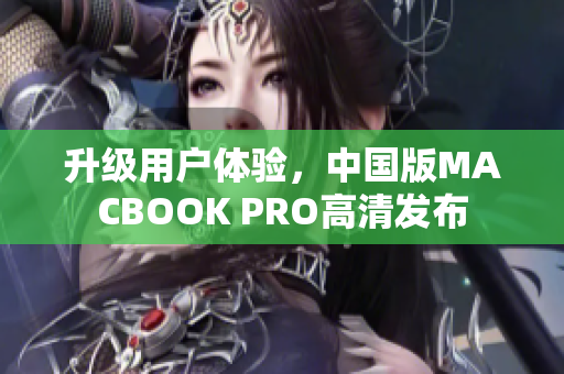 升级用户体验，中国版MACBOOK PRO高清发布