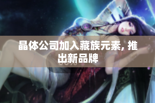 晶体公司加入藏族元素, 推出新品牌