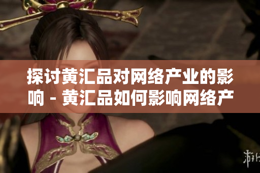 探讨黄汇品对网络产业的影响 - 黄汇品如何影响网络产业发展？