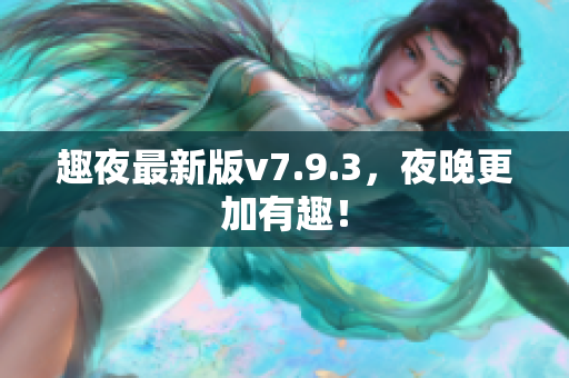 趣夜最新版v7.9.3，夜晚更加有趣！