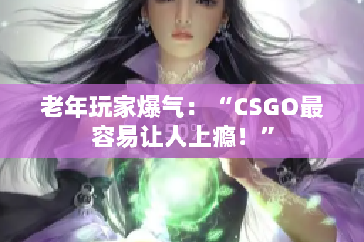 老年玩家爆气：“CSGO最容易让人上瘾！”