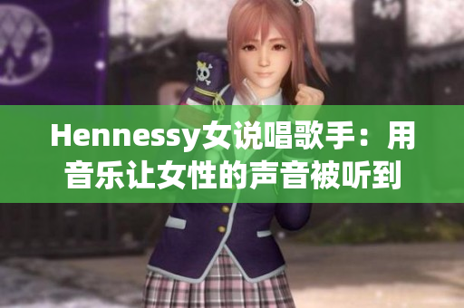 Hennessy女说唱歌手：用音乐让女性的声音被听到