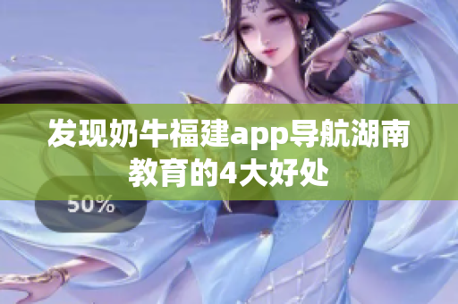 发现奶牛福建app导航湖南教育的4大好处