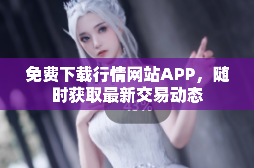 免费下载行情网站APP，随时获取最新交易动态