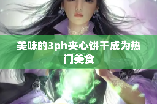 美味的3ph夹心饼干成为热门美食