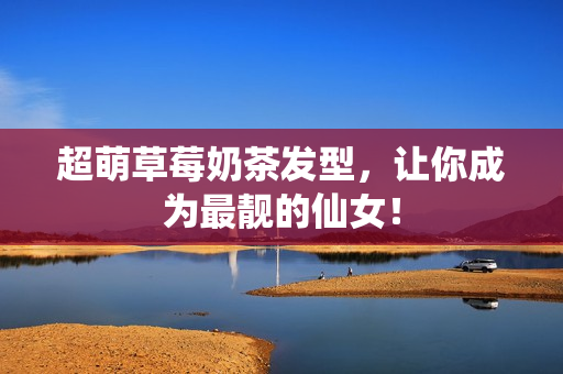 超萌草莓奶茶发型，让你成为最靓的仙女！