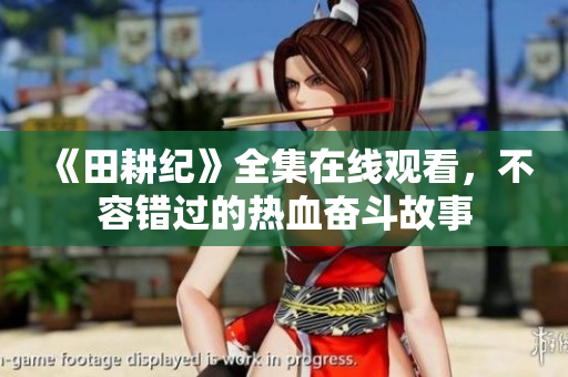 《田耕纪》全集在线观看，不容错过的热血奋斗故事