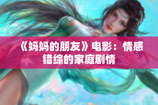 《妈妈的朋友》电影：情感错综的家庭剧情