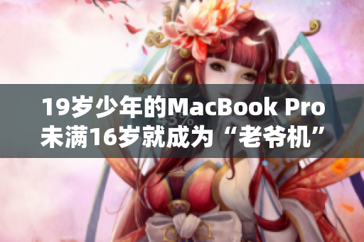 19岁少年的MacBook Pro未满16岁就成为“老爷机”