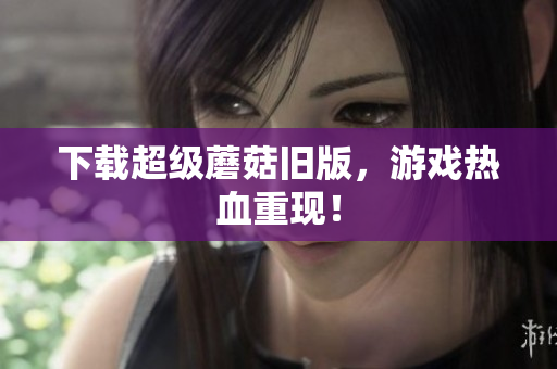 下载超级蘑菇旧版，游戏热血重现！