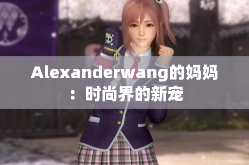Alexanderwang的妈妈：时尚界的新宠