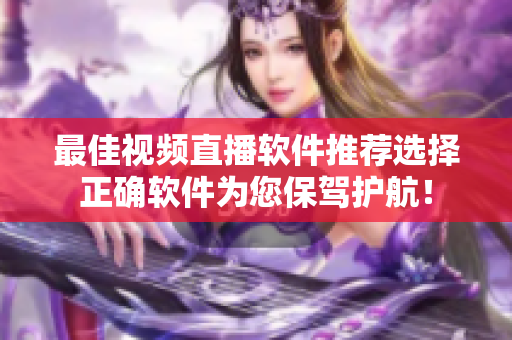 最佳视频直播软件推荐选择正确软件为您保驾护航！