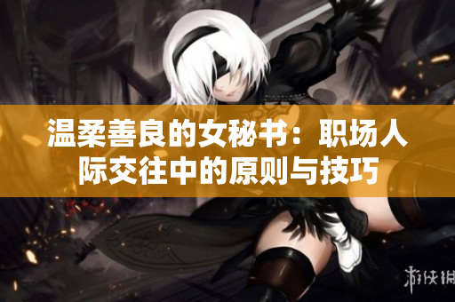 温柔善良的女秘书：职场人际交往中的原则与技巧