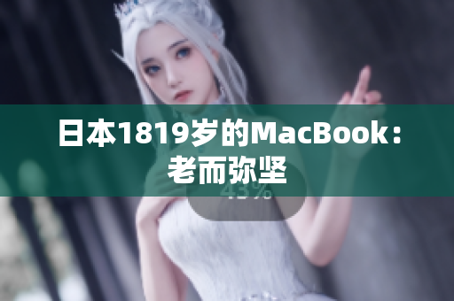 日本1819岁的MacBook：老而弥坚