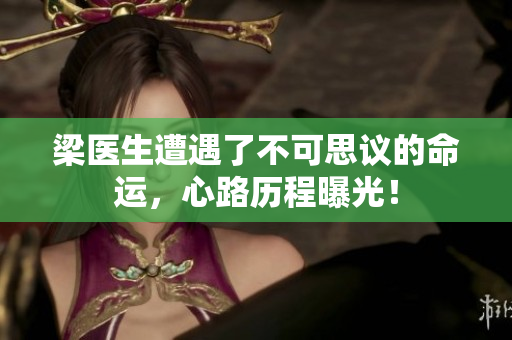 梁医生遭遇了不可思议的命运，心路历程曝光！