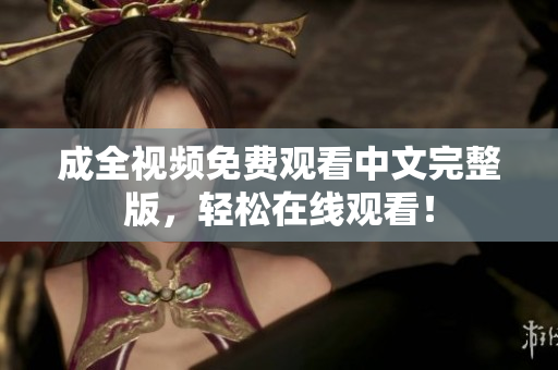 成全视频免费观看中文完整版，轻松在线观看！