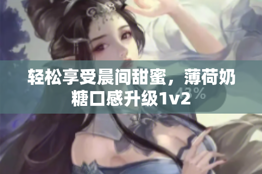 轻松享受晨间甜蜜，薄荷奶糖口感升级1v2