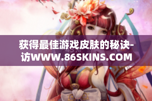 获得最佳游戏皮肤的秘诀-访WWW.86SKINS.COM