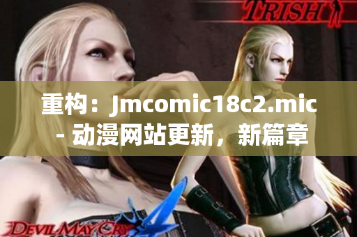 重构：Jmcomic18c2.mic - 动漫网站更新，新篇章